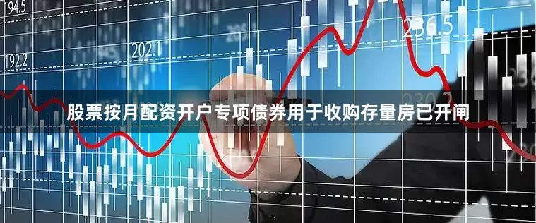 股票按月配资开户专项债券用于收购存量房已开闸