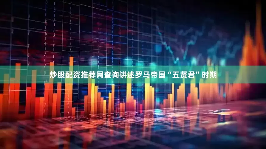 炒股配资推荐网查询　　讲述罗马帝国“五贤君”时期