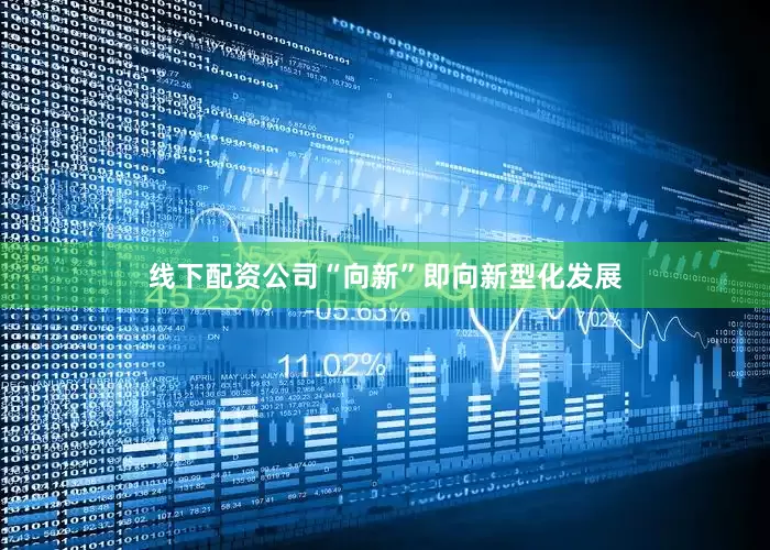 线下配资公司“向新”即向新型化发展
