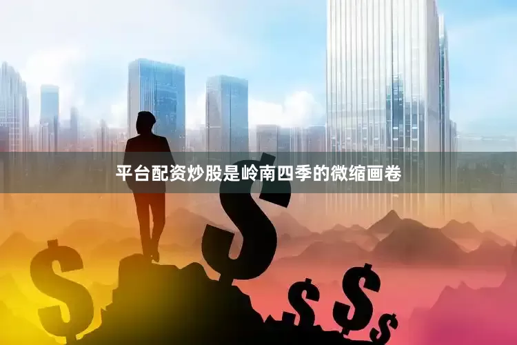 平台配资炒股是岭南四季的微缩画卷