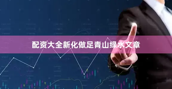 配资大全新化做足青山绿水文章